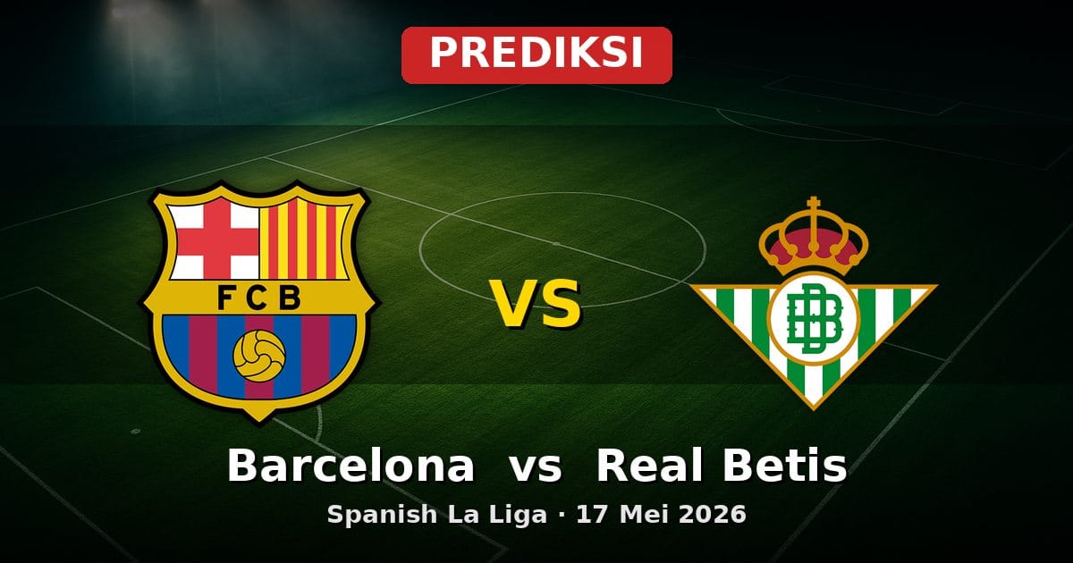 Prediksi Barcelona vs Real Betis La Liga 17 Mei 2026: Duel Sengit Akhir Musim